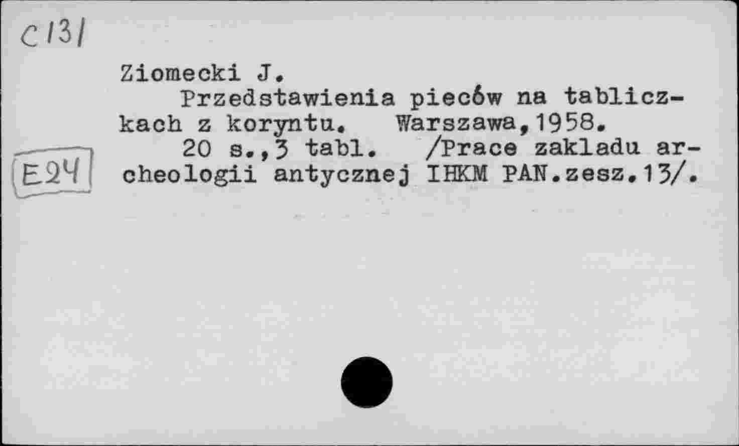 ﻿Ziomecki J.
Przedstawienia piecôw na tablicz-kach z korynta. Warszawa,1958.
20 s.,3 tabl. /Trace zakladu ar-cheologii antycznej IHKM PAN.zesz.13/»